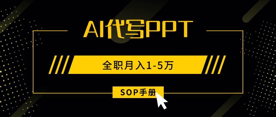 (8.30)AI代写之高效制作PPT，永不失业副业兼职，全职月入1-5万【SOP手册】