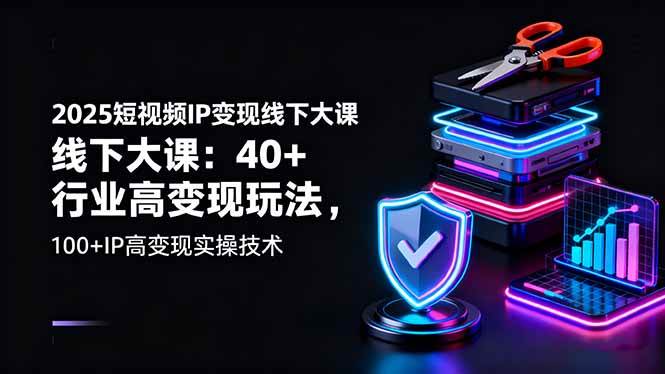 (10.16)2025短视频IP变现线下大课：40+行业高变现玩法，100+IP高变现实操技术