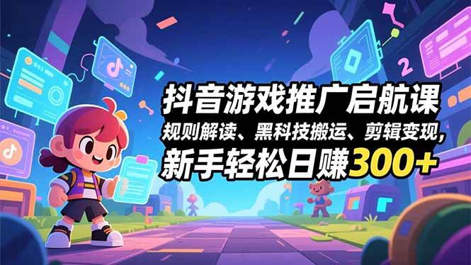 (12.9)抖音游戏推广启航课，规则解读、黑科技搬运、剪辑变现，新手轻松日赚300+