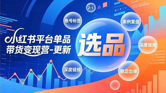 (12.31)小红书平台单品带货变现营-更新，极致选品、账号标签、案例复盘，深度链接，快速启动稳定出单