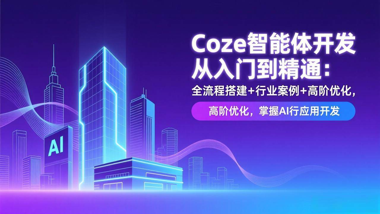 (1.23)Coze智能体开发从入门到精通：全流程搭建+行业案例+高阶优化，掌握AI应用开发