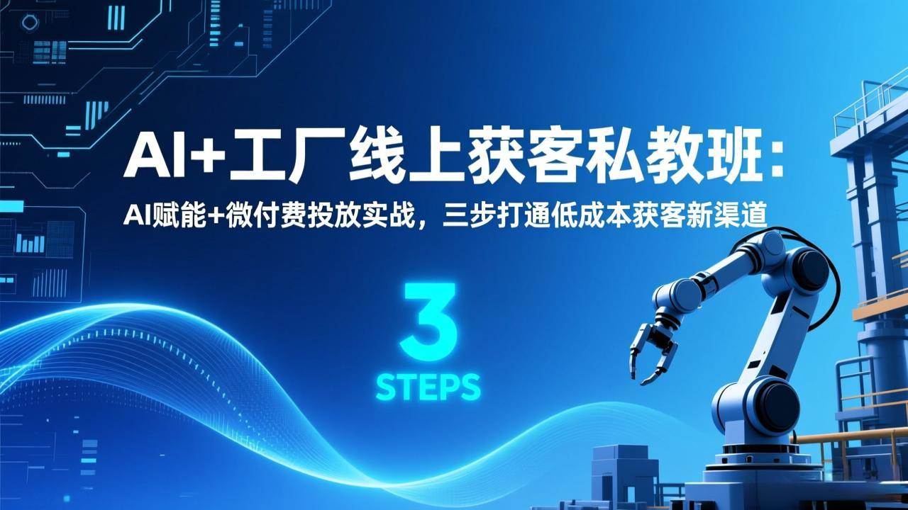 (1.22)AI+工厂线上获客私教班：AI赋能+微付费投放实战，三步打通低成本获客新渠道
